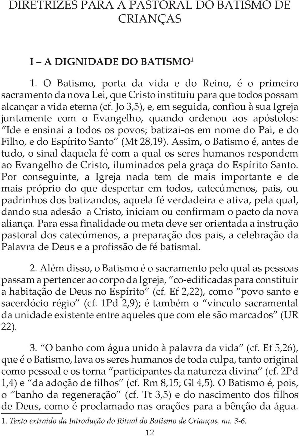 Jo 3,5), e, em seguida, confiou à sua Igreja juntamente com o Evangelho, quando ordenou aos apóstolos: Ide e ensinai a todos os povos; batizai-os em nome do Pai, e do Filho, e do Espírito Santo (Mt