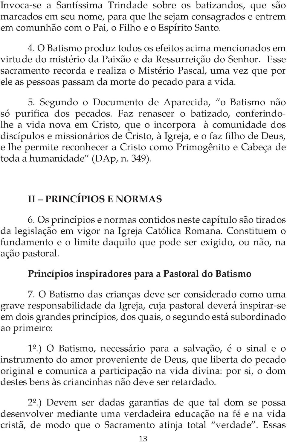 Esse sacramento recorda e realiza o Mistério Pascal, uma vez que por ele as pessoas passam da morte do pecado para a vida. 5. Segundo o Documento de Aparecida, o Batismo não só purifica dos pecados.