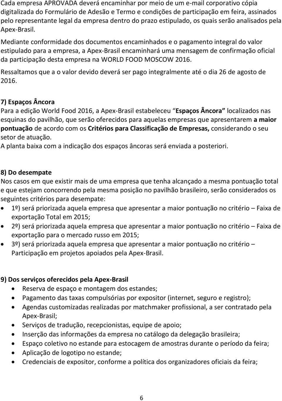 Mediante conformidade dos documentos encaminhados e o pagamento integral do valor estipulado para a empresa, a Apex-Brasil encaminhará uma mensagem de confirmação oficial da participação desta