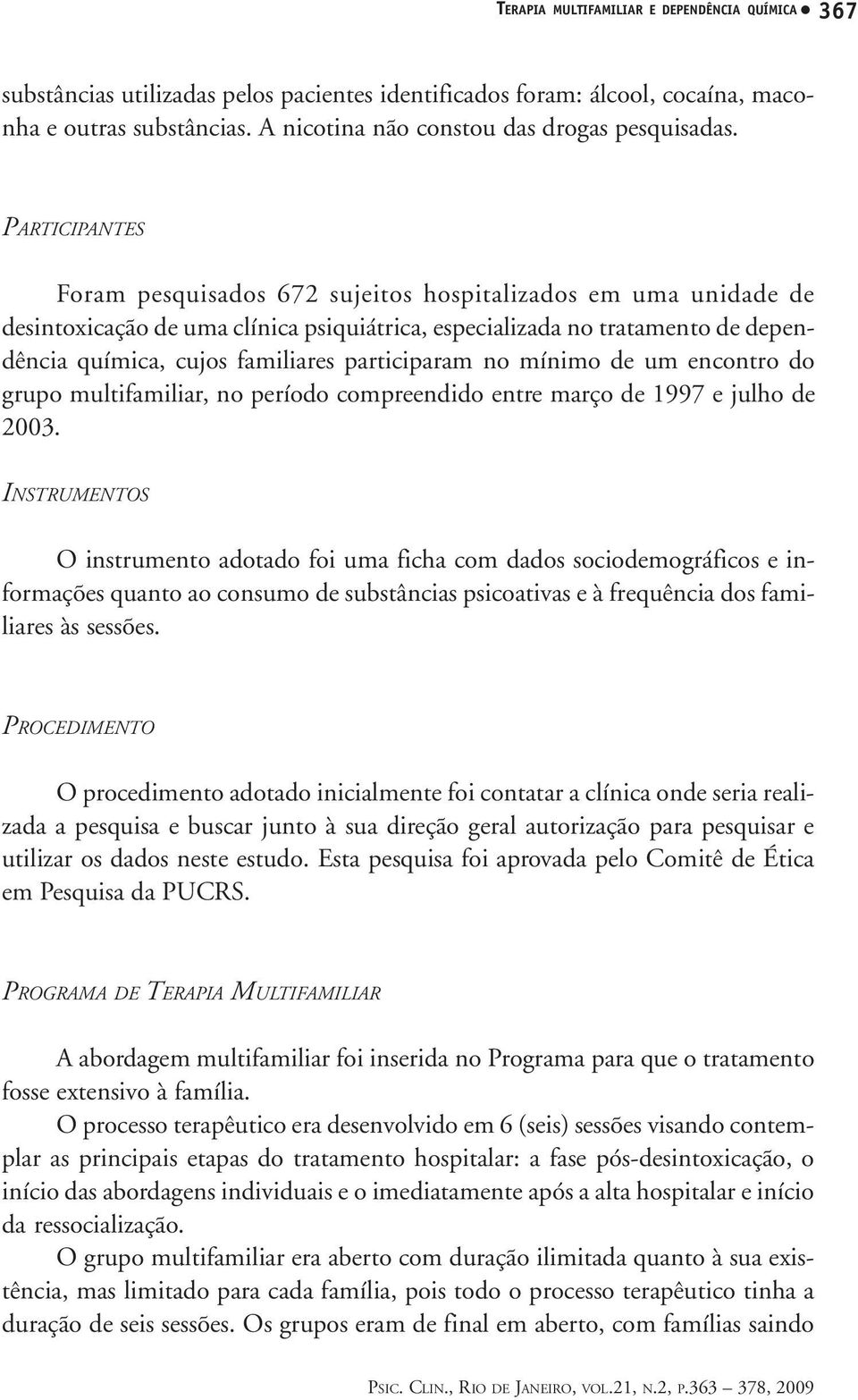 PARTICIPANTES Foram pesquisados 672 sujeitos hospitalizados em uma unidade de desintoxicação de uma clínica psiquiátrica, especializada no tratamento de dependência química, cujos familiares