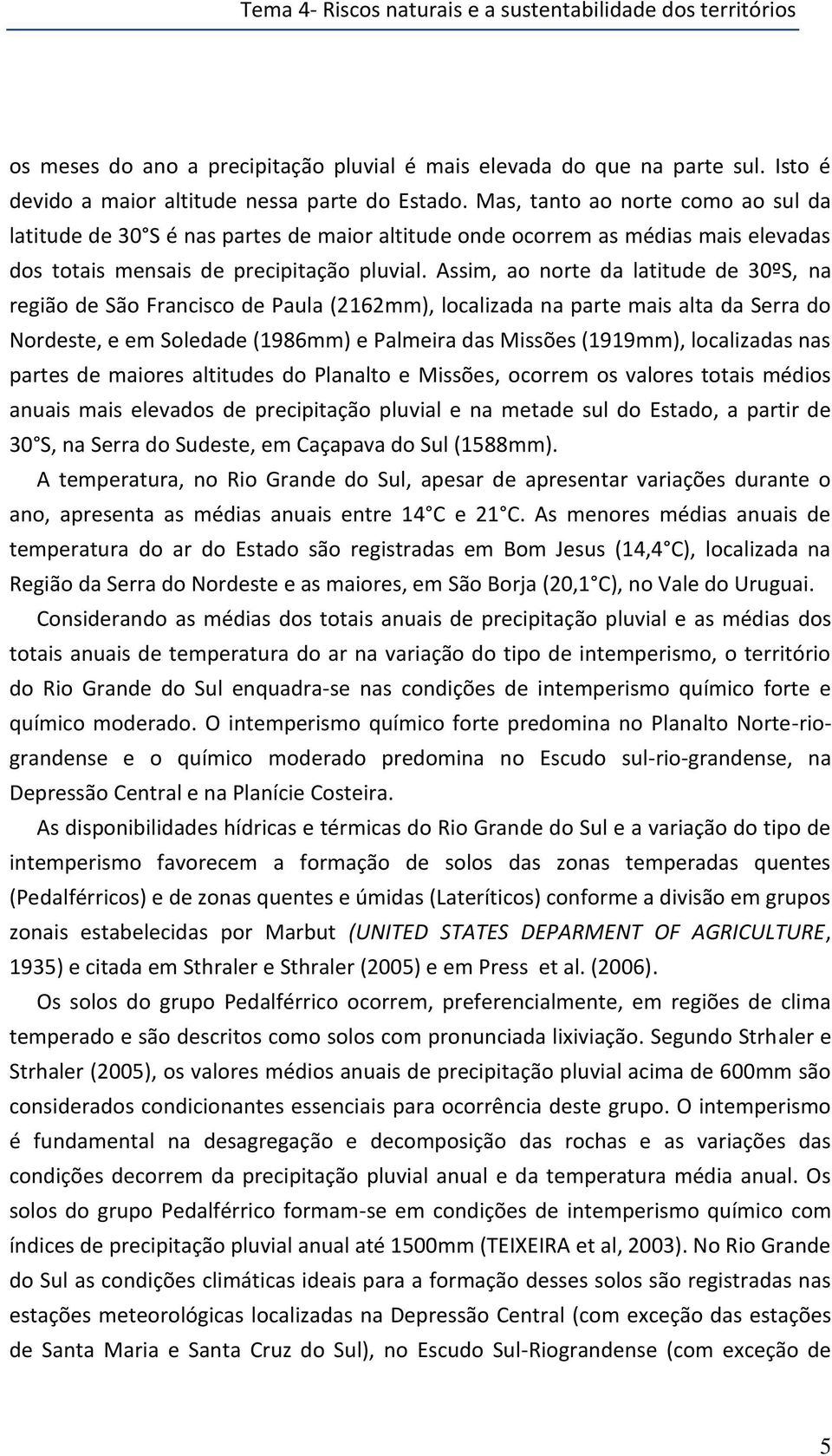 Assim, ao norte da latitude de 30ºS, na região de São Francisco de Paula (2162mm), localizada na parte mais alta da Serra do Nordeste, e em Soledade (1986mm) e Palmeira das Missões (1919mm),