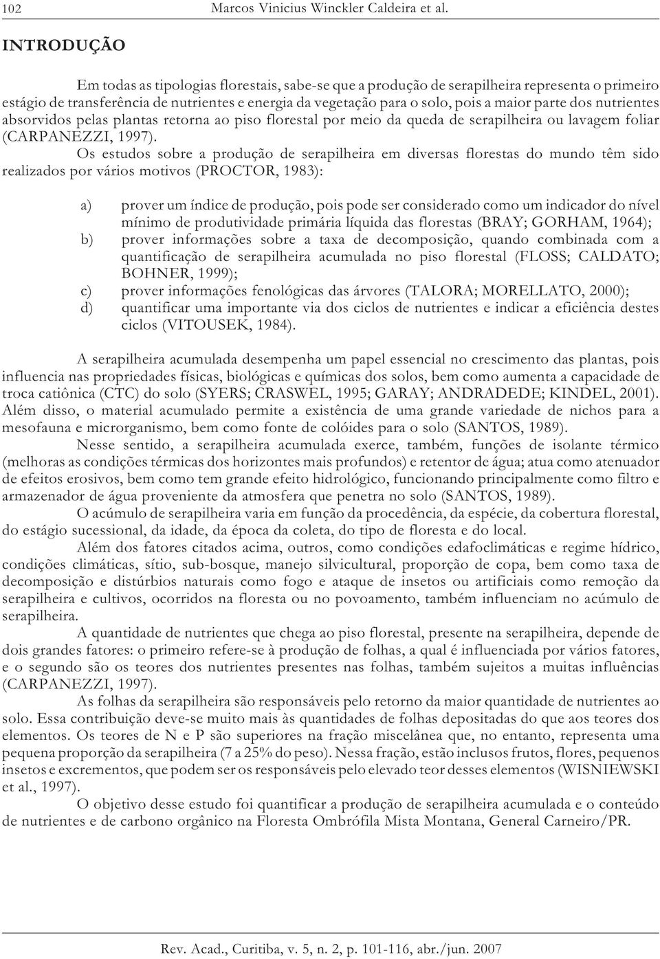 parte dos nutrientes absorvidos pelas plantas retorna ao piso florestal por meio da queda de serapilheira ou lavagem foliar (CARPANEZZI, 1997).