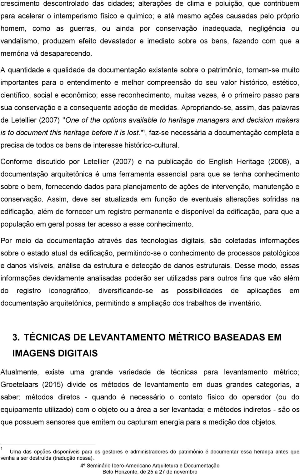 A quantidade e qualidade da documentação existente sobre o patrimônio, tornam-se muito importantes para o entendimento e melhor compreensão do seu valor histórico, estético, científico, social e