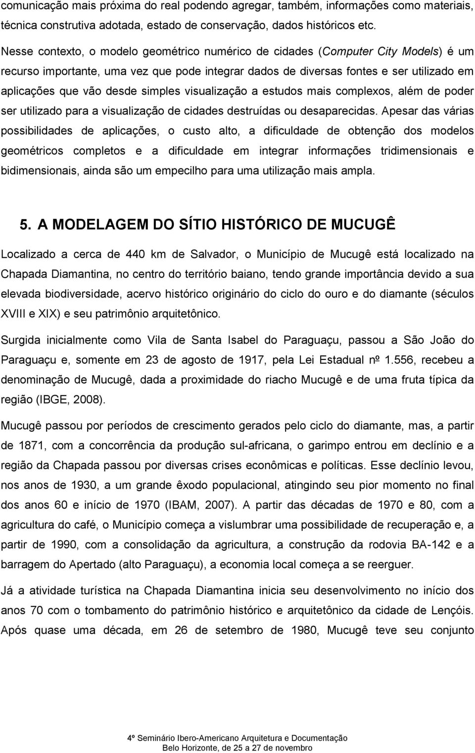 simples visualização a estudos mais complexos, além de poder ser utilizado para a visualização de cidades destruídas ou desaparecidas.