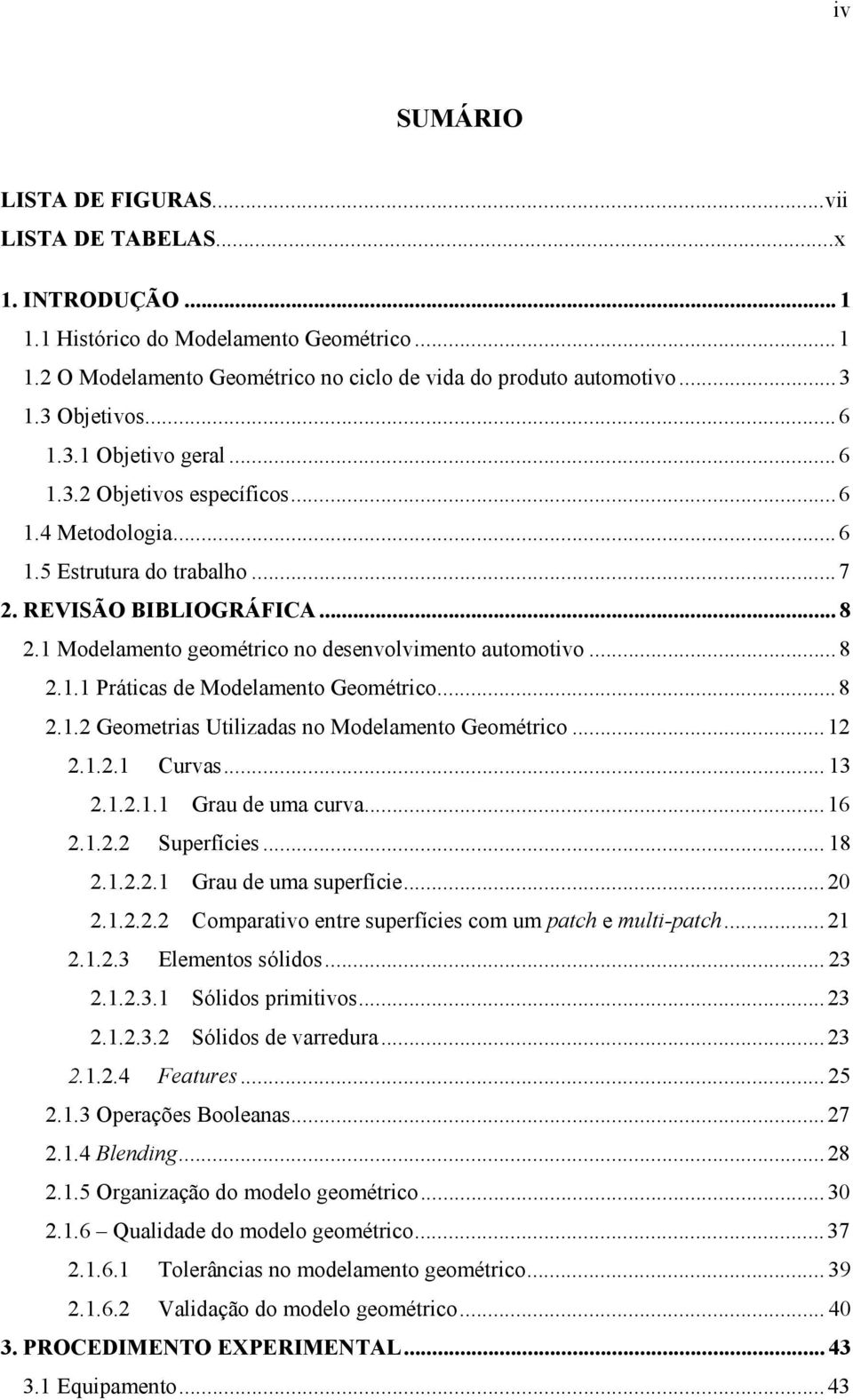 1 Modelamento geométrico no desenvolvimento automotivo...8 2.1.1 Práticas de Modelamento Geométrico...8 2.1.2 Geometrias Utilizadas no Modelamento Geométrico...12 2.1.2.1 Curvas... 13 2.1.2.1.1 Grau de uma curva.