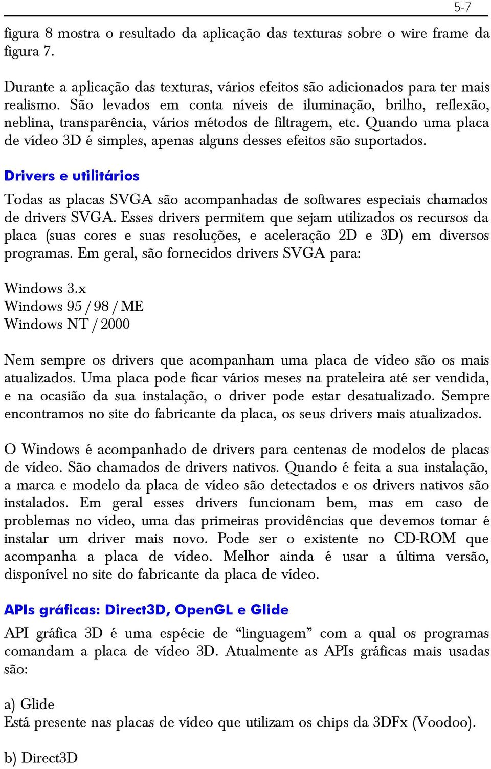 Quando uma placa de vídeo 3D é simples, apenas alguns desses efeitos são suportados. Drivers e utilitários Todas as placas SVGA são acompanhadas de softwares especiais chamados de drivers SVGA.