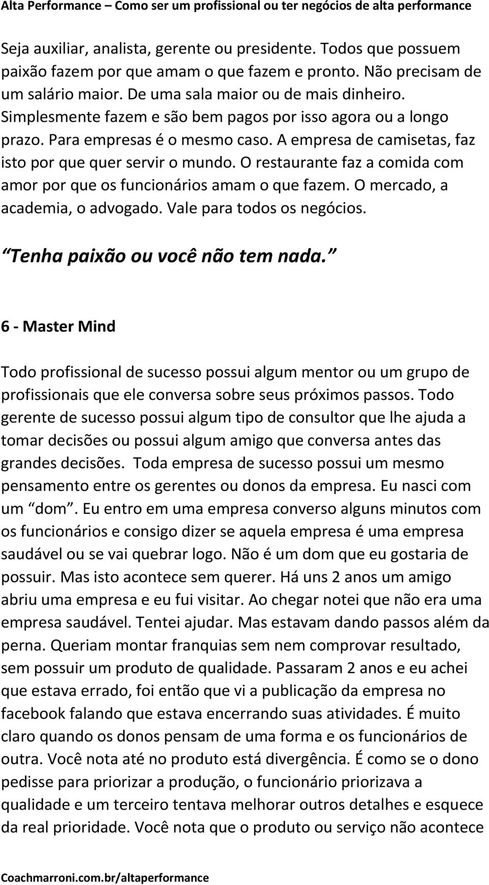 O restaurante faz a comida com amor por que os funcionários amam o que fazem. O mercado, a academia, o advogado. Vale para todos os negócios. Tenha paixão ou você não tem nada.