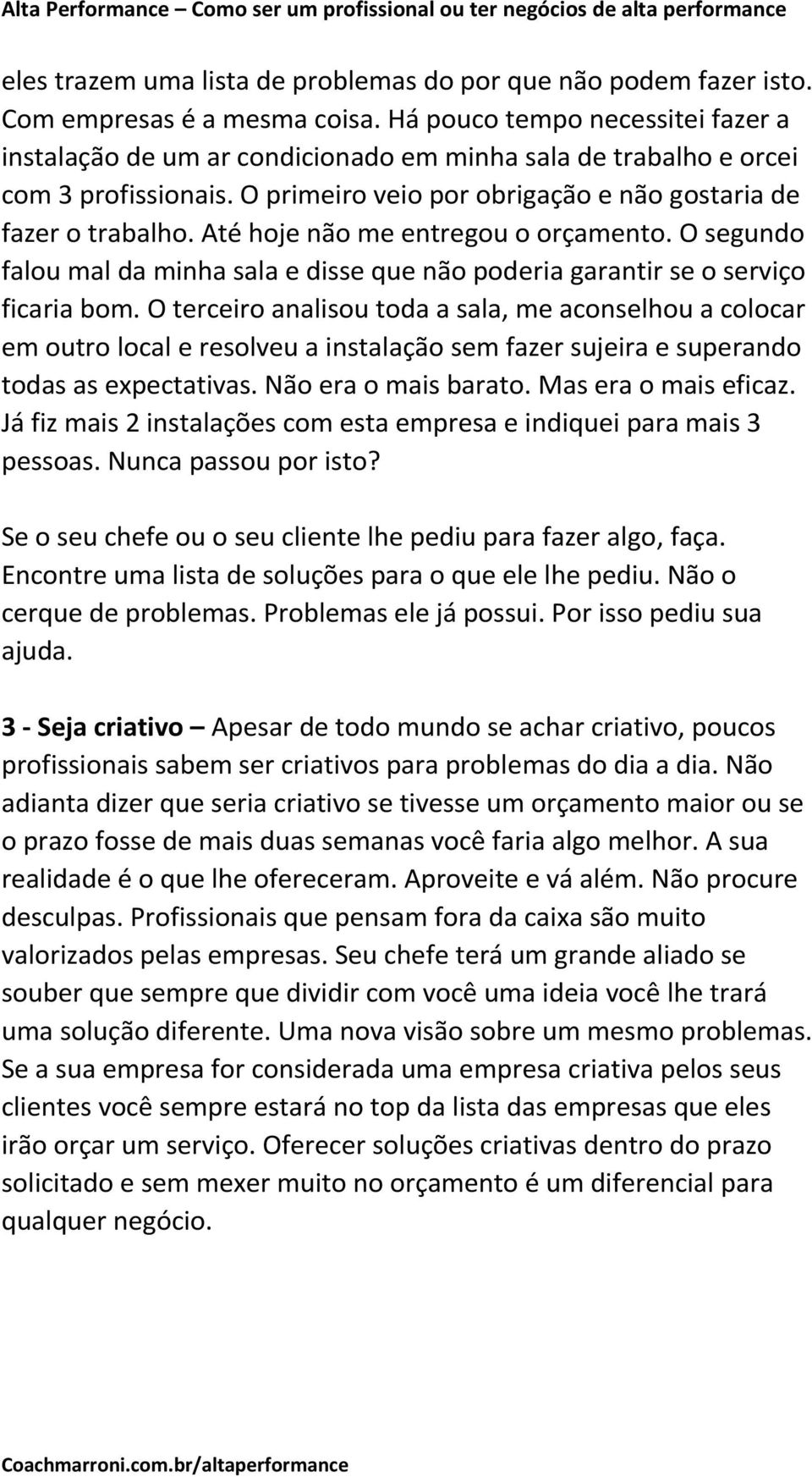 Até hoje não me entregou o orçamento. O segundo falou mal da minha sala e disse que não poderia garantir se o serviço ficaria bom.