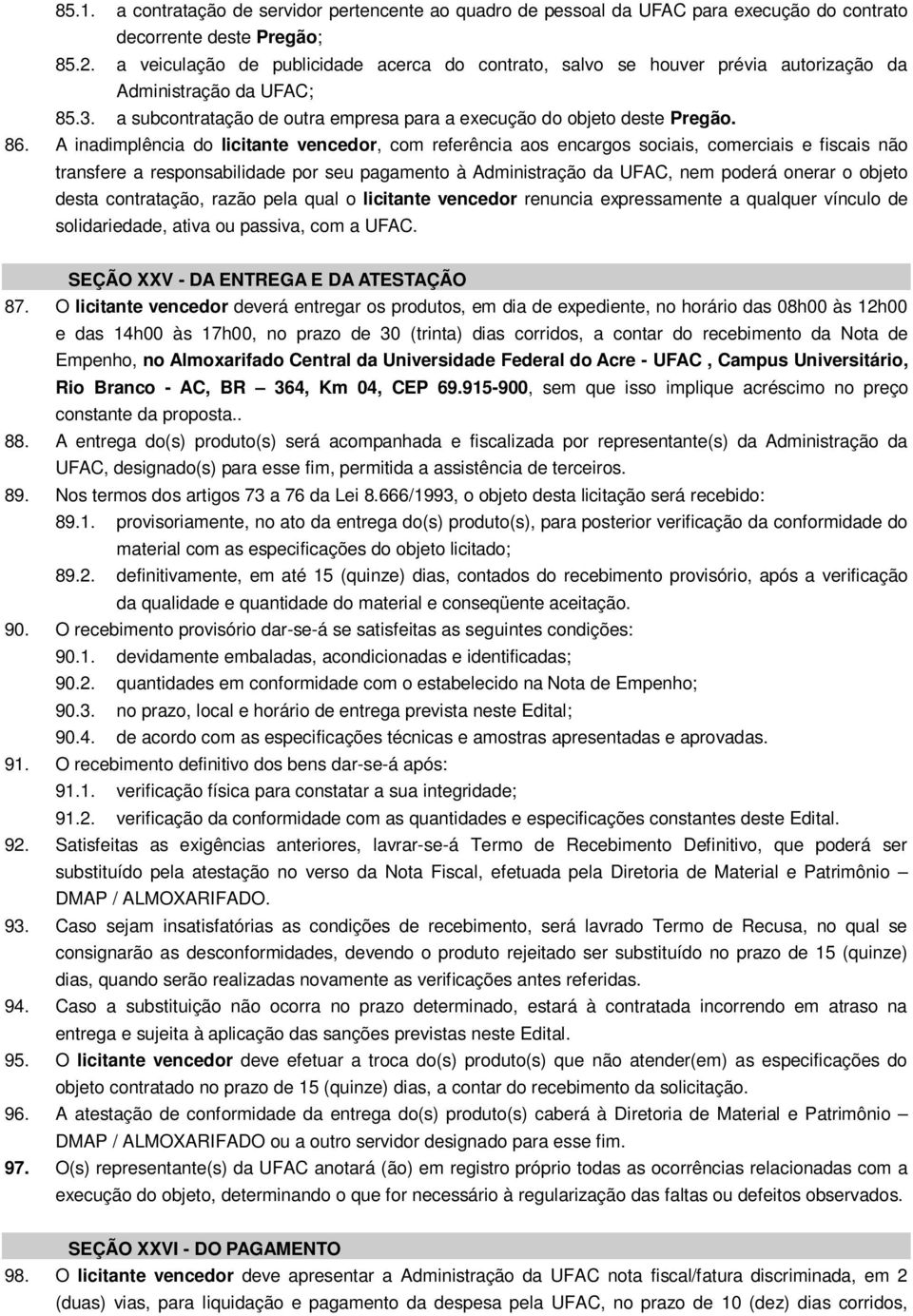 A inadimplência do licitante vencedor, com referência aos encargos sociais, comerciais e fiscais não transfere a responsabilidade por seu pagamento à Administração da UFAC, nem poderá onerar o objeto