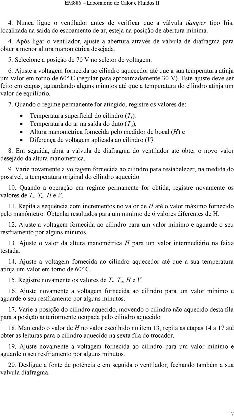 Ajuste a voltagem fornecida ao cilindro aquecedor até que a sua temperatura atinja um valor em torno de 60º C (regular para aproximadamente 30 V).