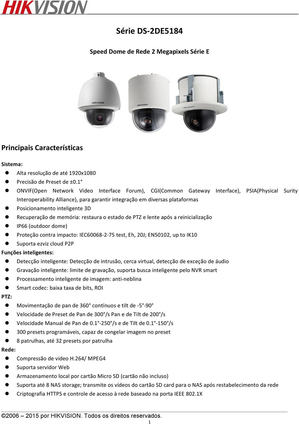 inteligente 3D Recuperação de memória: restaura o estado de PTZ e lente após a reinicialização IP66 (outdoor dome) Proteção contra impacto: IEC60068-2- 75 test, Eh, 20J; EN50102, up to IK10 ezviz