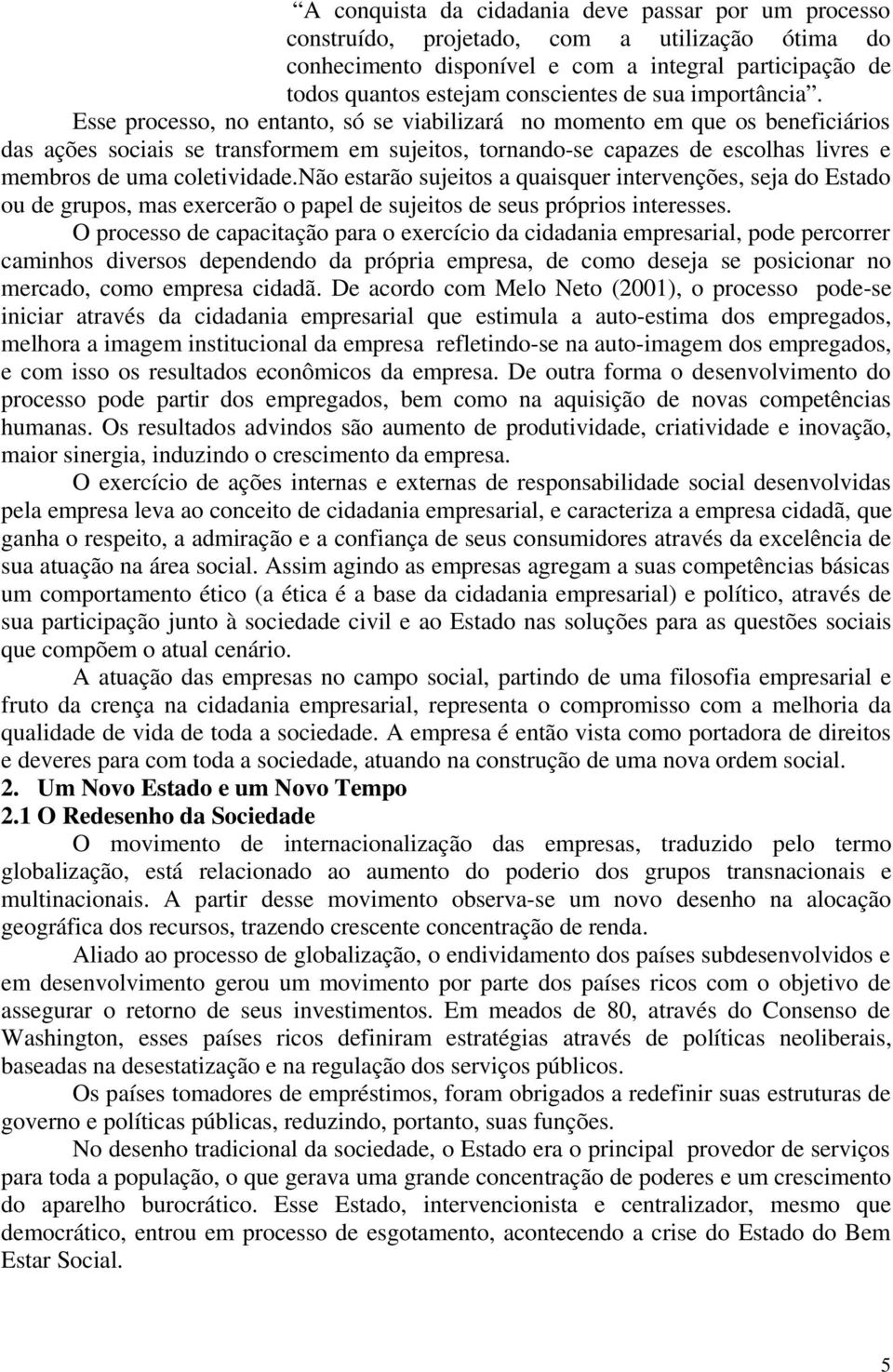 Esse processo, no entanto, só se viabilizará no momento em que os beneficiários das ações sociais se transformem em sujeitos, tornando-se capazes de escolhas livres e membros de uma coletividade.