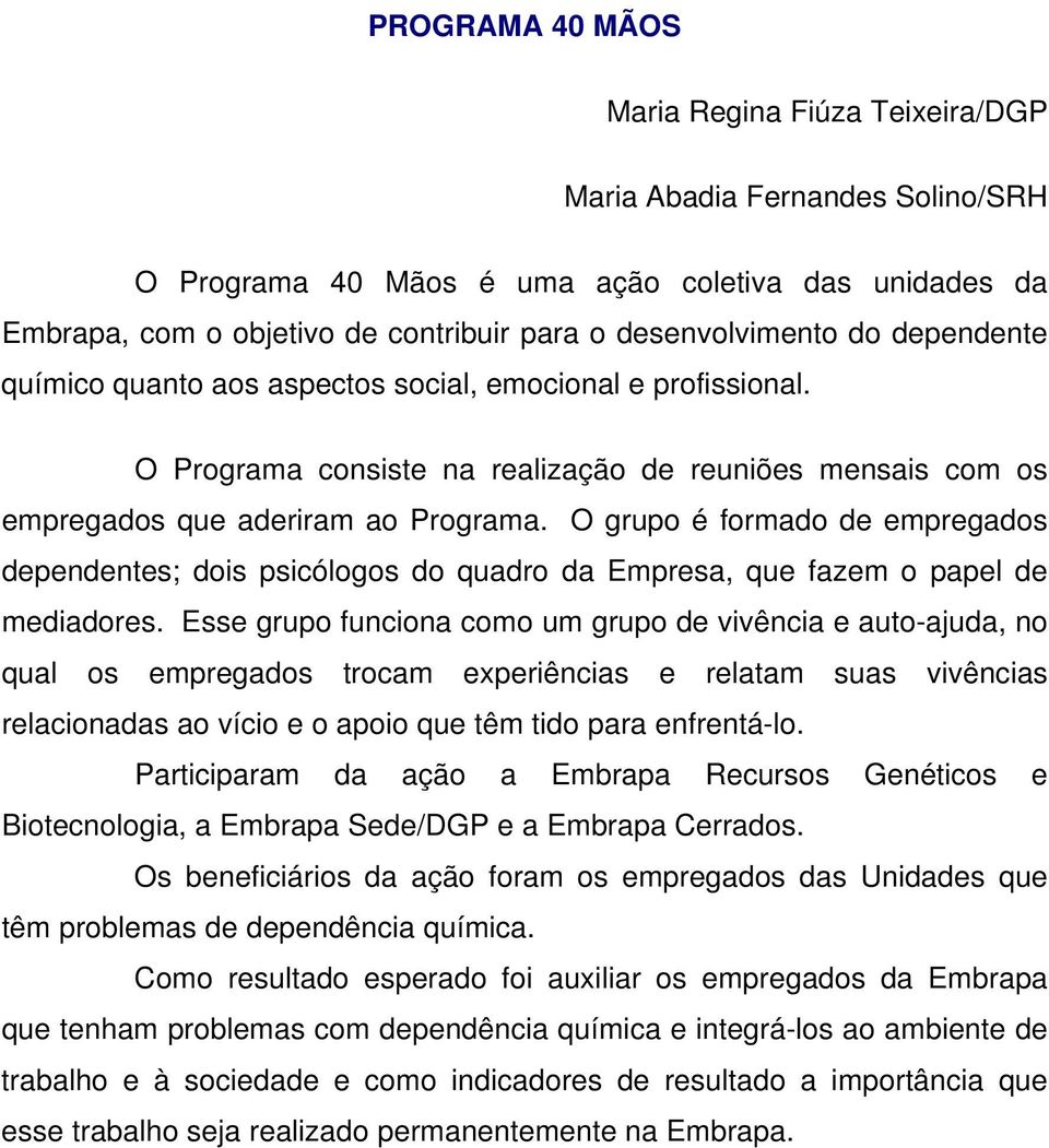 O grupo é formado de empregados dependentes; dois psicólogos do quadro da Empresa, que fazem o papel de mediadores.