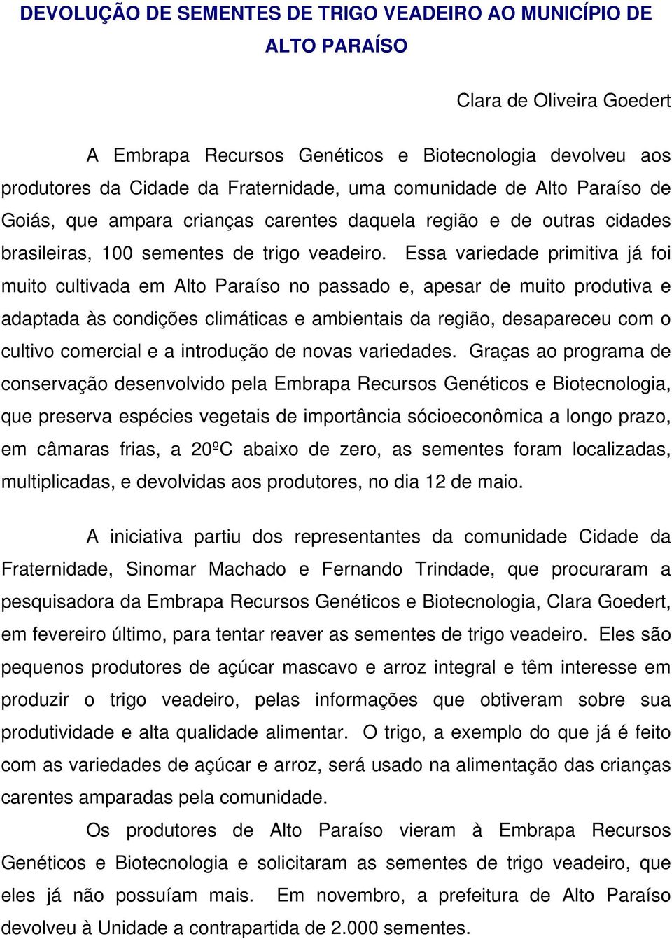 Essa variedade primitiva já foi muito cultivada em Alto Paraíso no passado e, apesar de muito produtiva e adaptada às condições climáticas e ambientais da região, desapareceu com o cultivo comercial