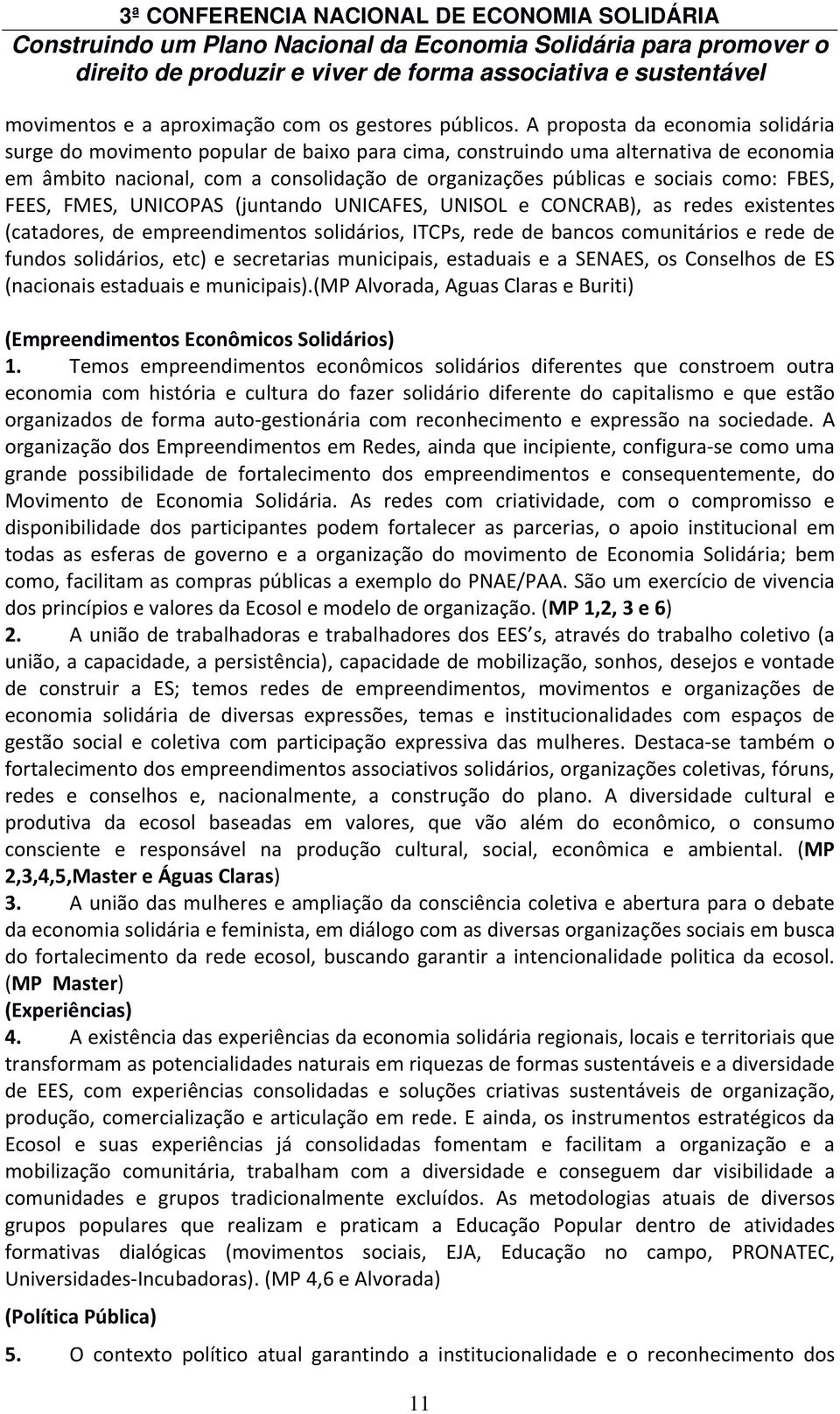 FBES, FEES, FMES, UNICOPAS (juntando UNICAFES, UNISOL e CONCRAB), as redes existentes (catadores, de empreendimentos solidários, ITCPs, rede de bancos comunitários e rede de fundos solidários, etc) e