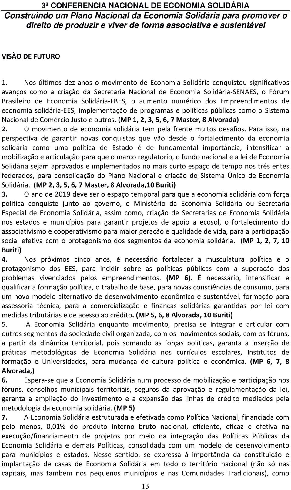 FBES, o aumento numérico dos Empreendimentos de economia solidária EES, implementação de programas e politicas públicas como o Sistema Nacional de Comércio Justo e outros.