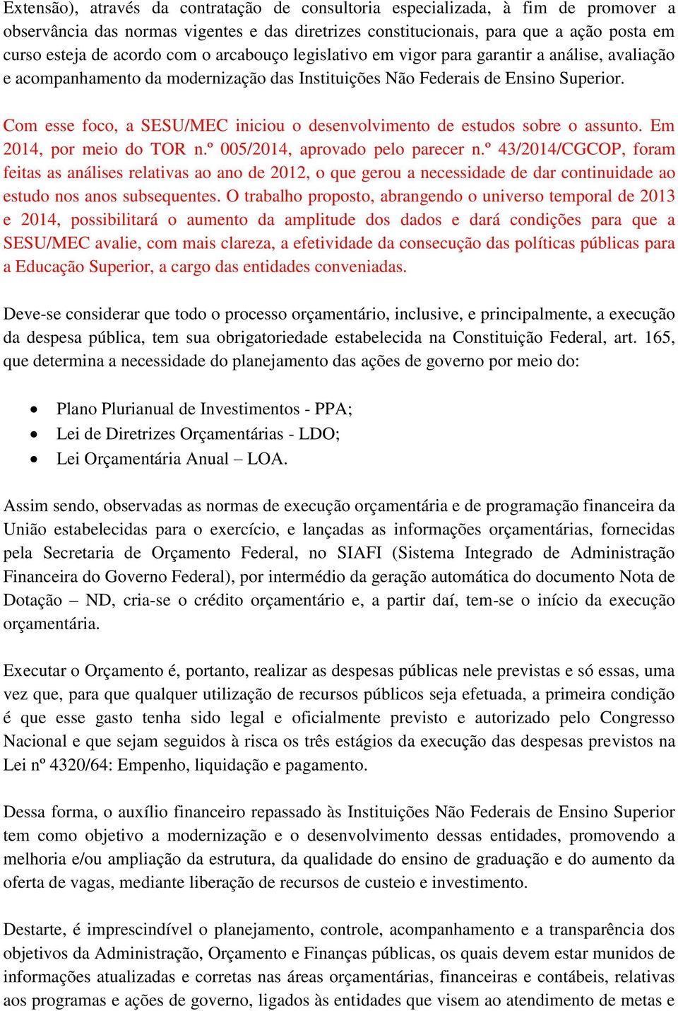 Com esse foco, a SESU/MEC iniciou o desenvolvimento de estudos sobre o assunto. Em 2014, por meio do TOR n.º 005/2014, aprovado pelo parecer n.