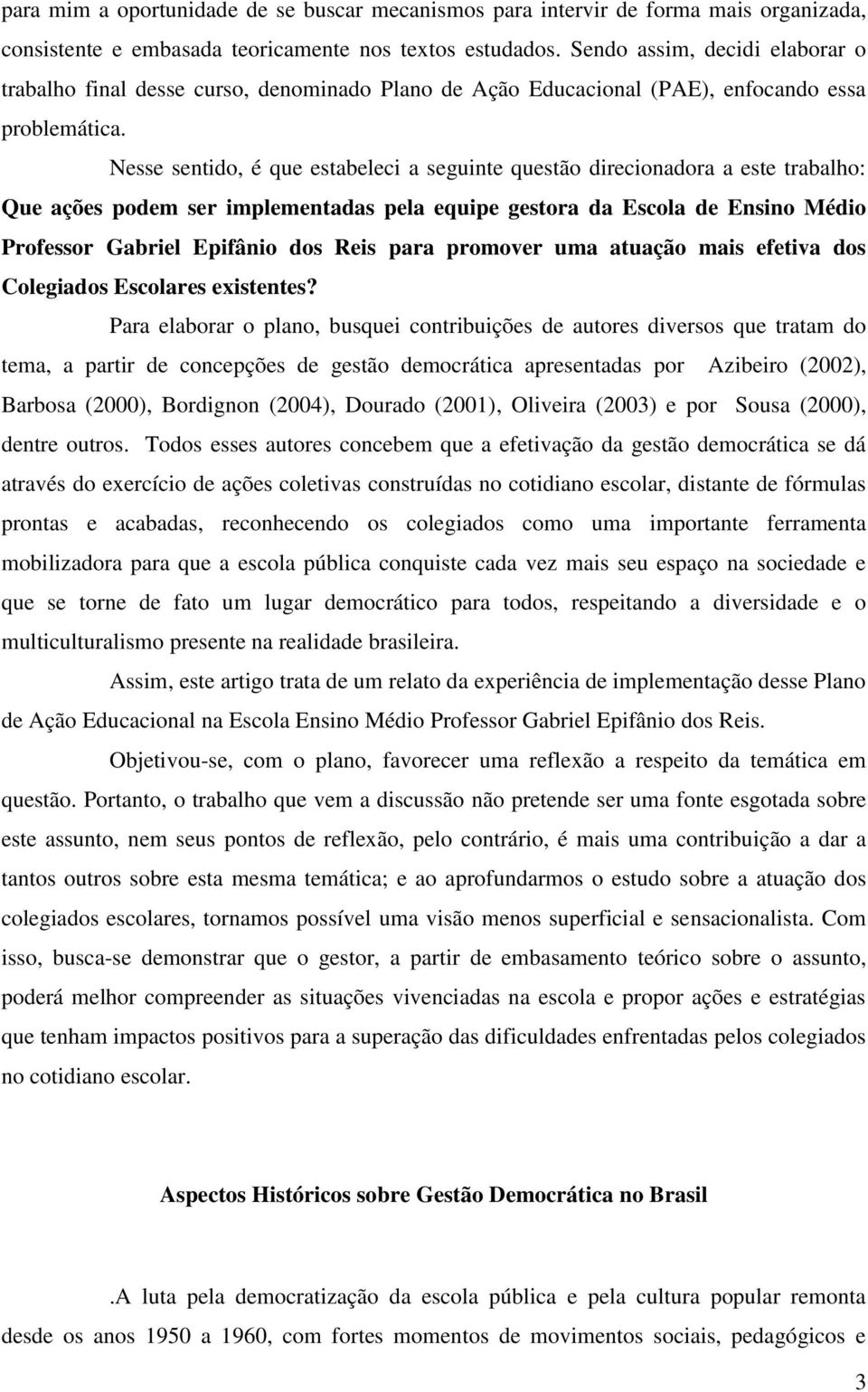 Nesse sentido, é que estabeleci a seguinte questão direcionadora a este trabalho: Que ações podem ser implementadas pela equipe gestora da Escola de Ensino Médio Professor Gabriel Epifânio dos Reis