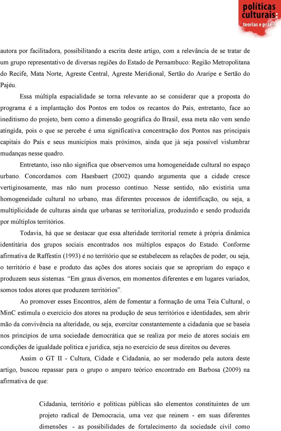 Essa múltipla espacialidade se torna relevante ao se considerar que a proposta do programa é a implantação dos Pontos em todos os recantos do País, entretanto, face ao ineditismo do projeto, bem como