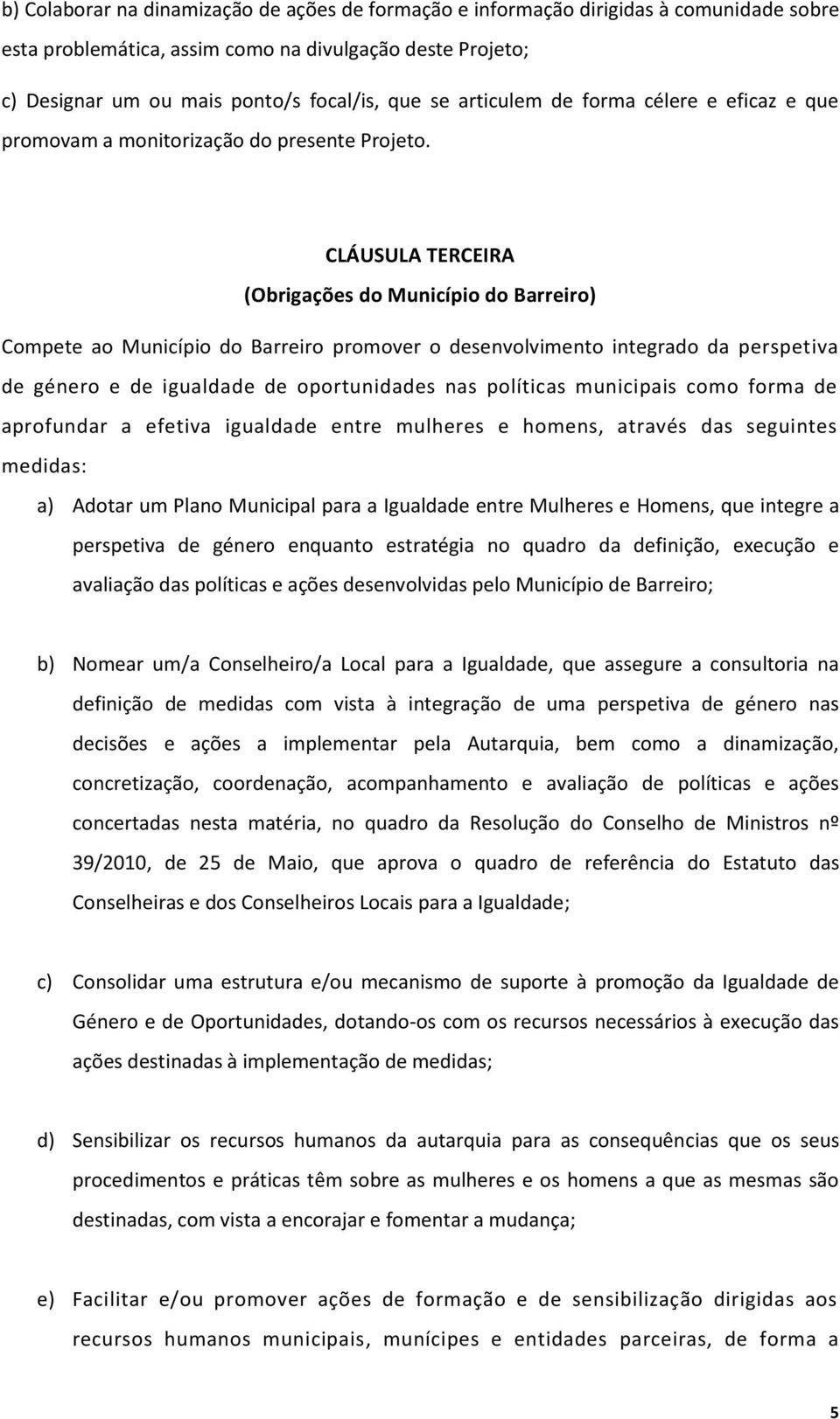 CLÁUSULA TERCEIRA (Obrigações do Município do Barreiro) Compete ao Município do Barreiro promover o desenvolvimento integrado da perspetiva de género e de igualdade de oportunidades nas políticas