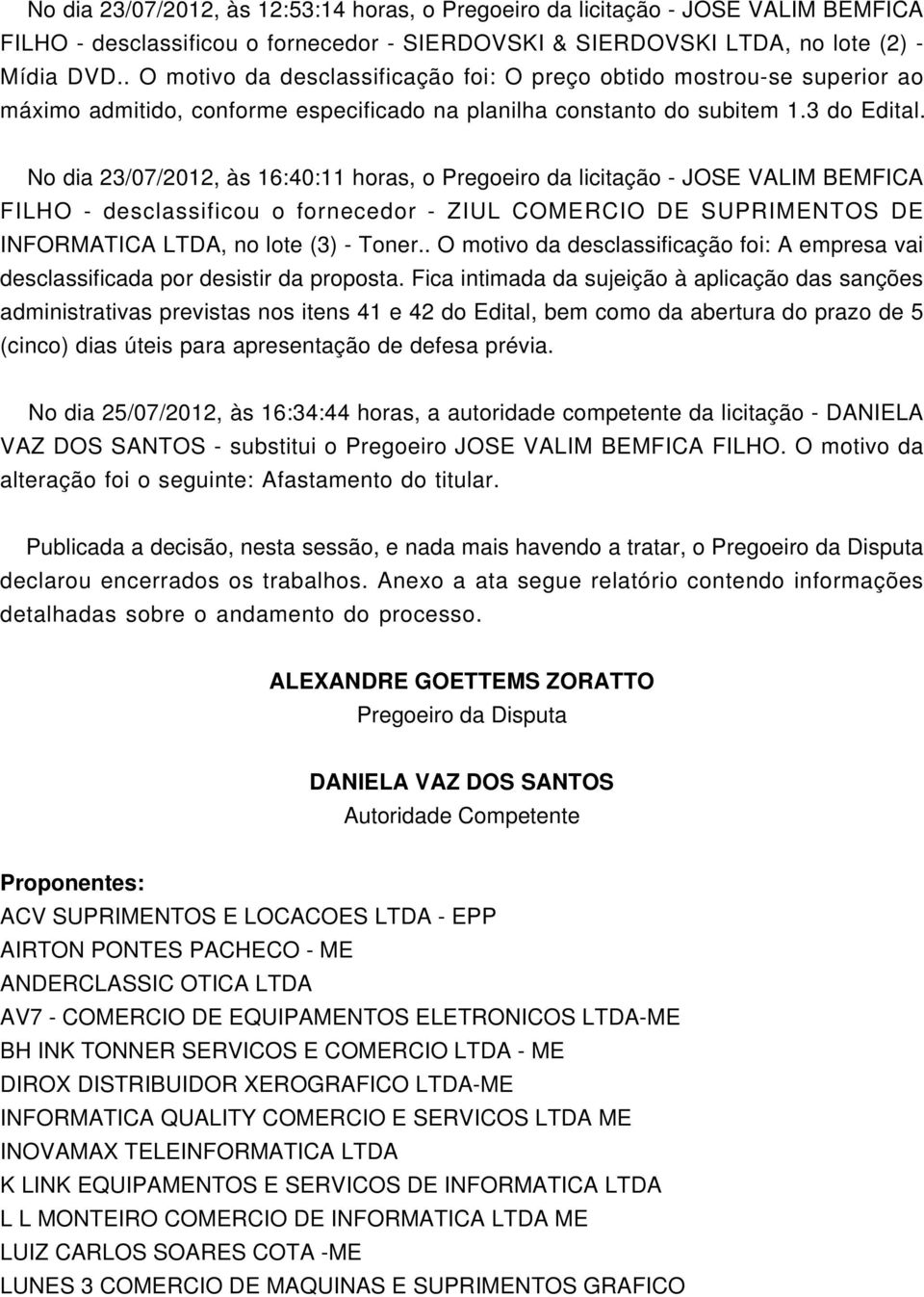 No dia 23/07/2012, às 16:40:11 horas, o Pregoeiro da licitação - JOSE VALIM BEMFICA FILHO - desclassificou o fornecedor - ZIUL COMERCIO DE SUPRIMENTOS DE INFORMATICA, no lote (3) - Toner.