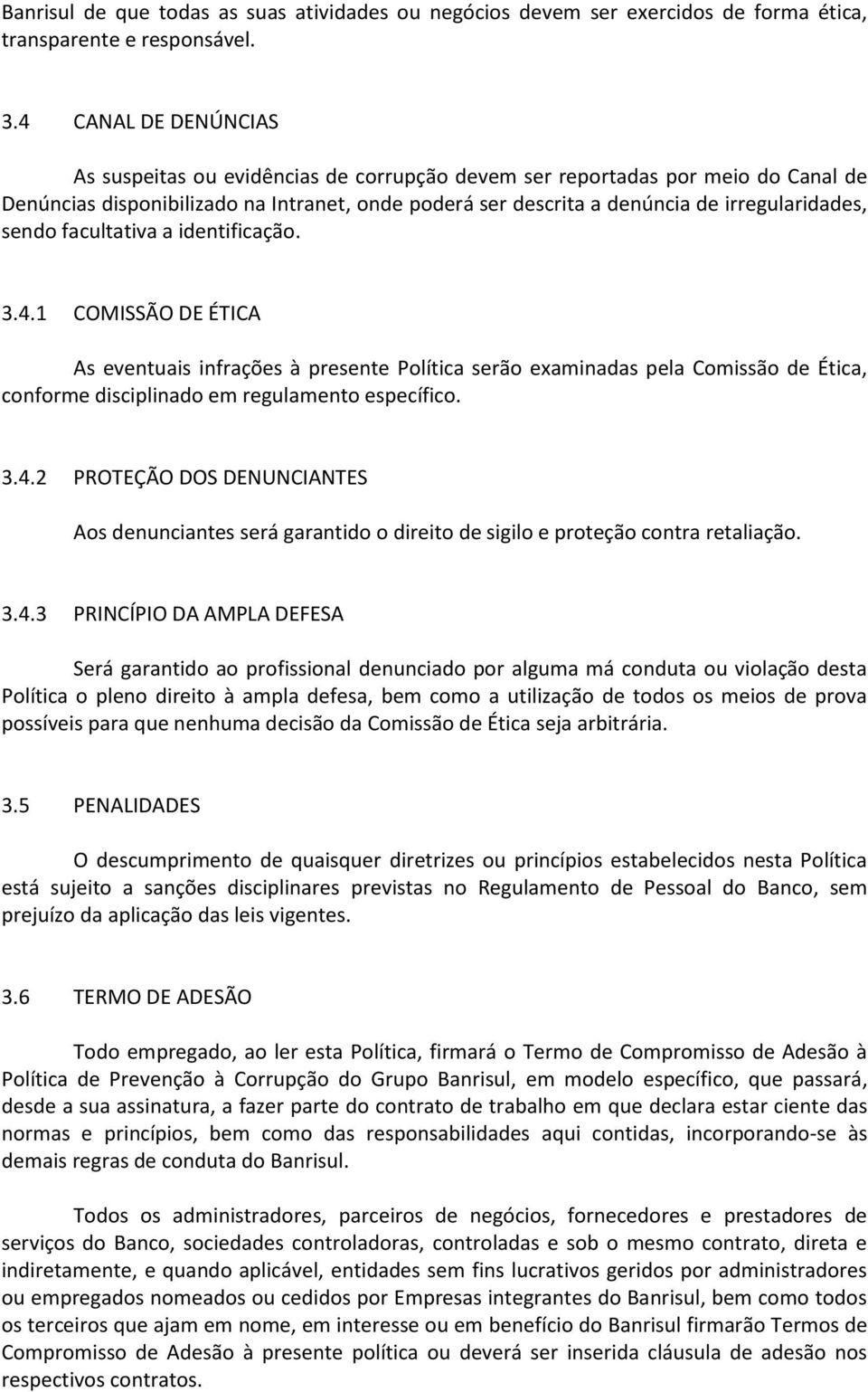 sendo facultativa a identificação. 3.4.1 COMISSÃO DE ÉTICA As eventuais infrações à presente Política serão examinadas pela Comissão de Ética, conforme disciplinado em regulamento específico. 3.4.2 PROTEÇÃO DOS DENUNCIANTES Aos denunciantes será garantido o direito de sigilo e proteção contra retaliação.