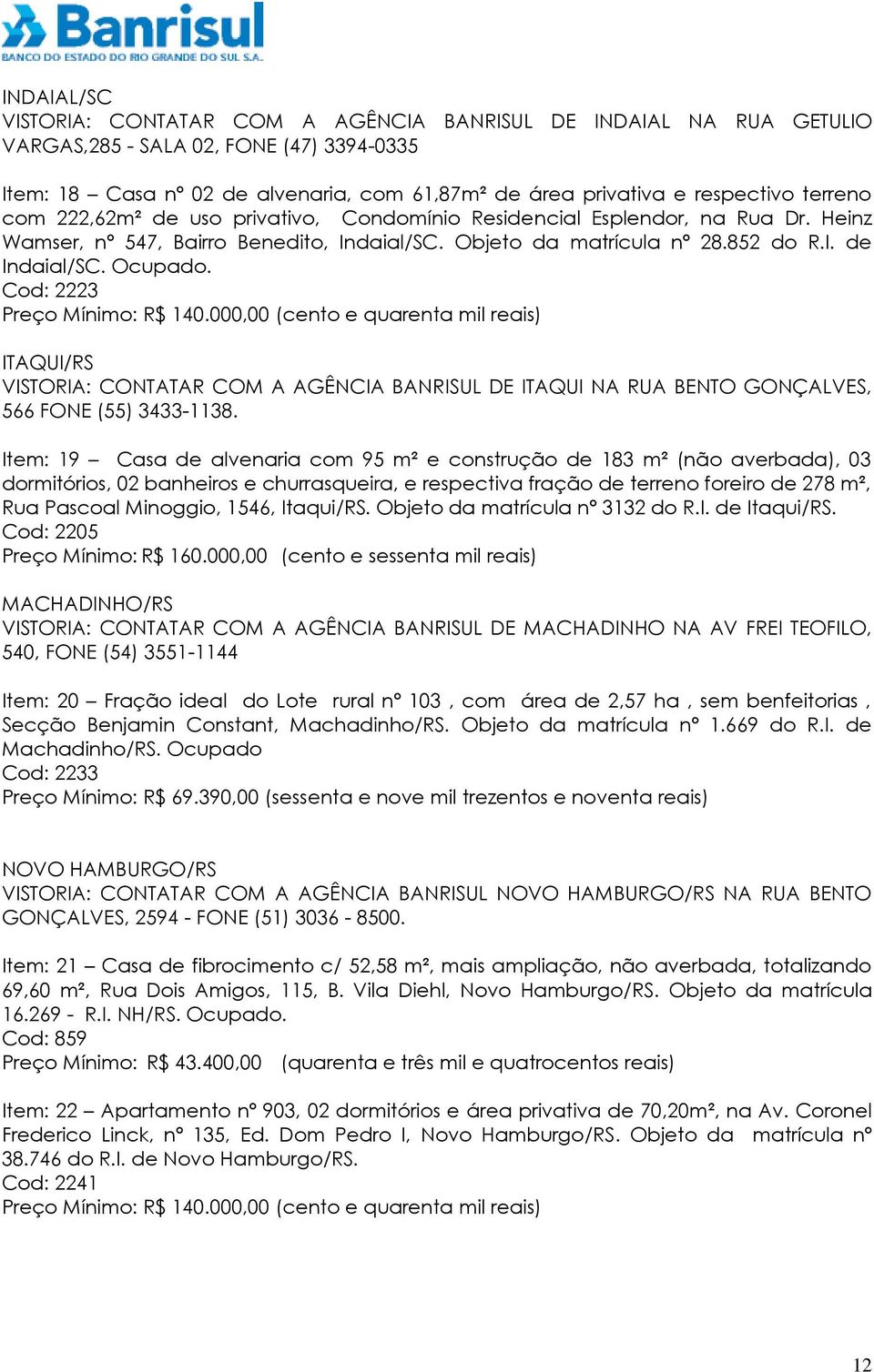 Cod: 2223 Preço Mínimo: R$ 140.000,00 (cento e quarenta mil reais) ITAQUI/RS VISTORIA: CONTATAR COM A AGÊNCIA BANRISUL DE ITAQUI NA RUA BENTO GONÇALVES, 566 FONE (55) 3433-1138.