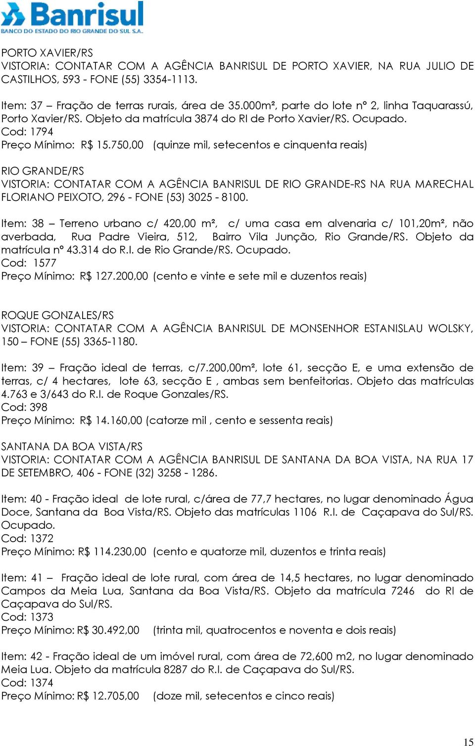 750,00 (quinze mil, setecentos e cinquenta reais) RIO GRANDE/RS VISTORIA: CONTATAR COM A AGÊNCIA BANRISUL DE RIO GRANDE-RS NA RUA MARECHAL FLORIANO PEIXOTO, 296 - FONE (53) 3025-8100.