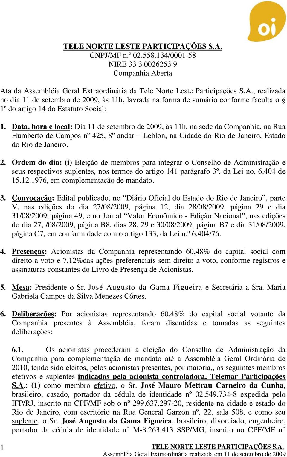 da Lei no. 6.404 de 15.12.1976, em complementação de mandato. 3.