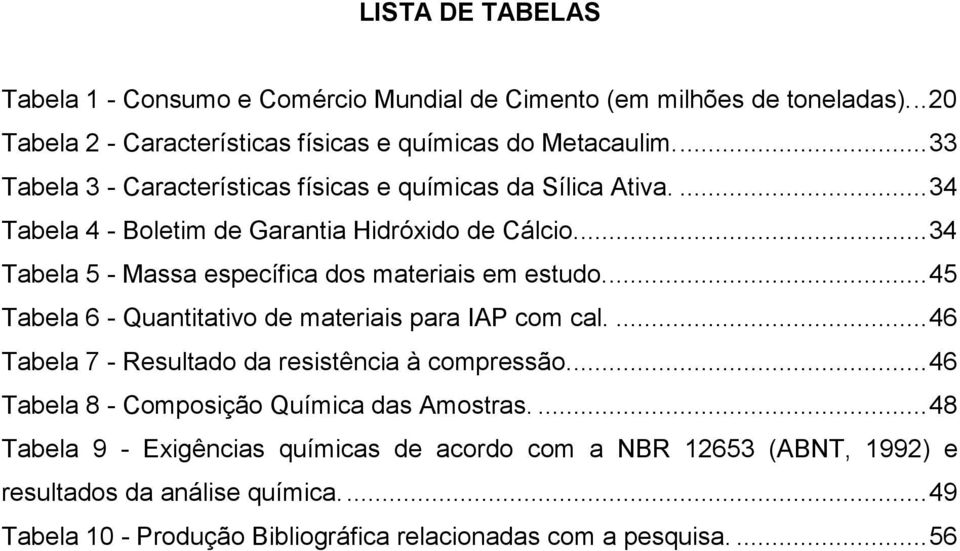 ... 34 Tabela 5 - Massa específica dos materiais em estudo.... 45 Tabela 6 - Quantitativo de materiais para IAP com cal.... 46 Tabela 7 - Resultado da resistência à compressão.