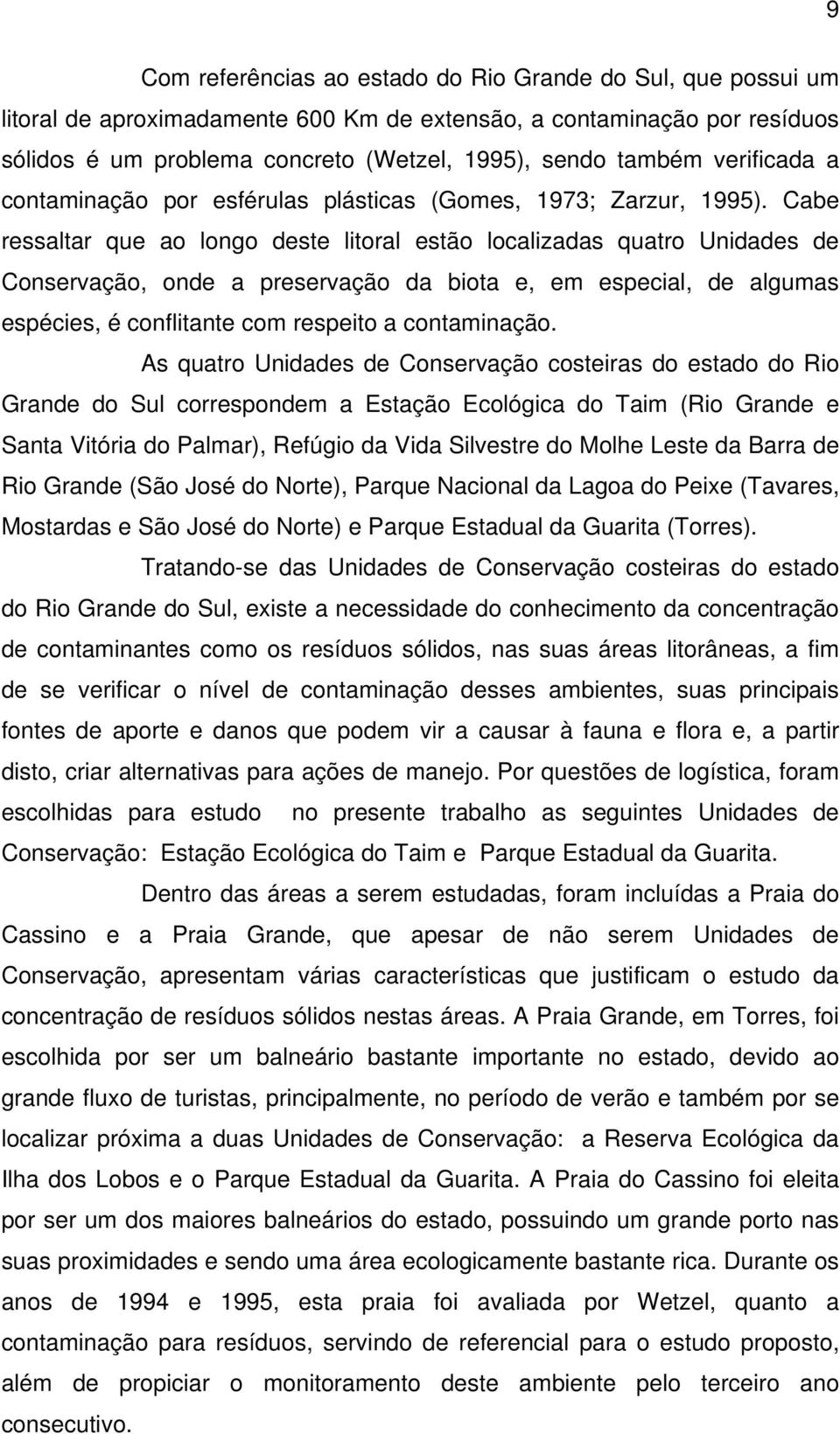 Cabe ressaltar que ao longo deste litoral estão localizadas quatro Unidades de Conservação, onde a preservação da biota e, em especial, de algumas espécies, é conflitante com respeito a contaminação.