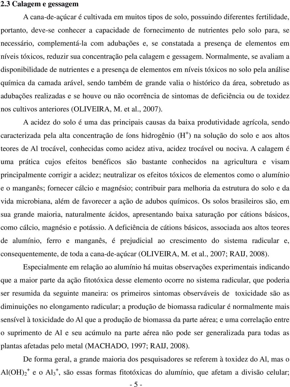 Normalmente, se avaliam a disponibilidade de nutrientes e a presença de elementos em níveis tóxicos no solo pela análise química da camada arável, sendo também de grande valia o histórico da área,