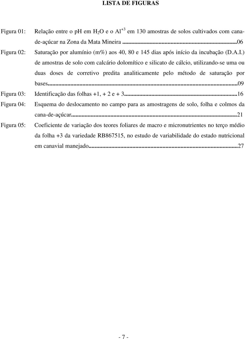 ) de amostras de solo com calcário dolomítico e silicato de cálcio, utilizando-se uma ou duas doses de corretivo predita analiticamente pelo método de saturação por bases.