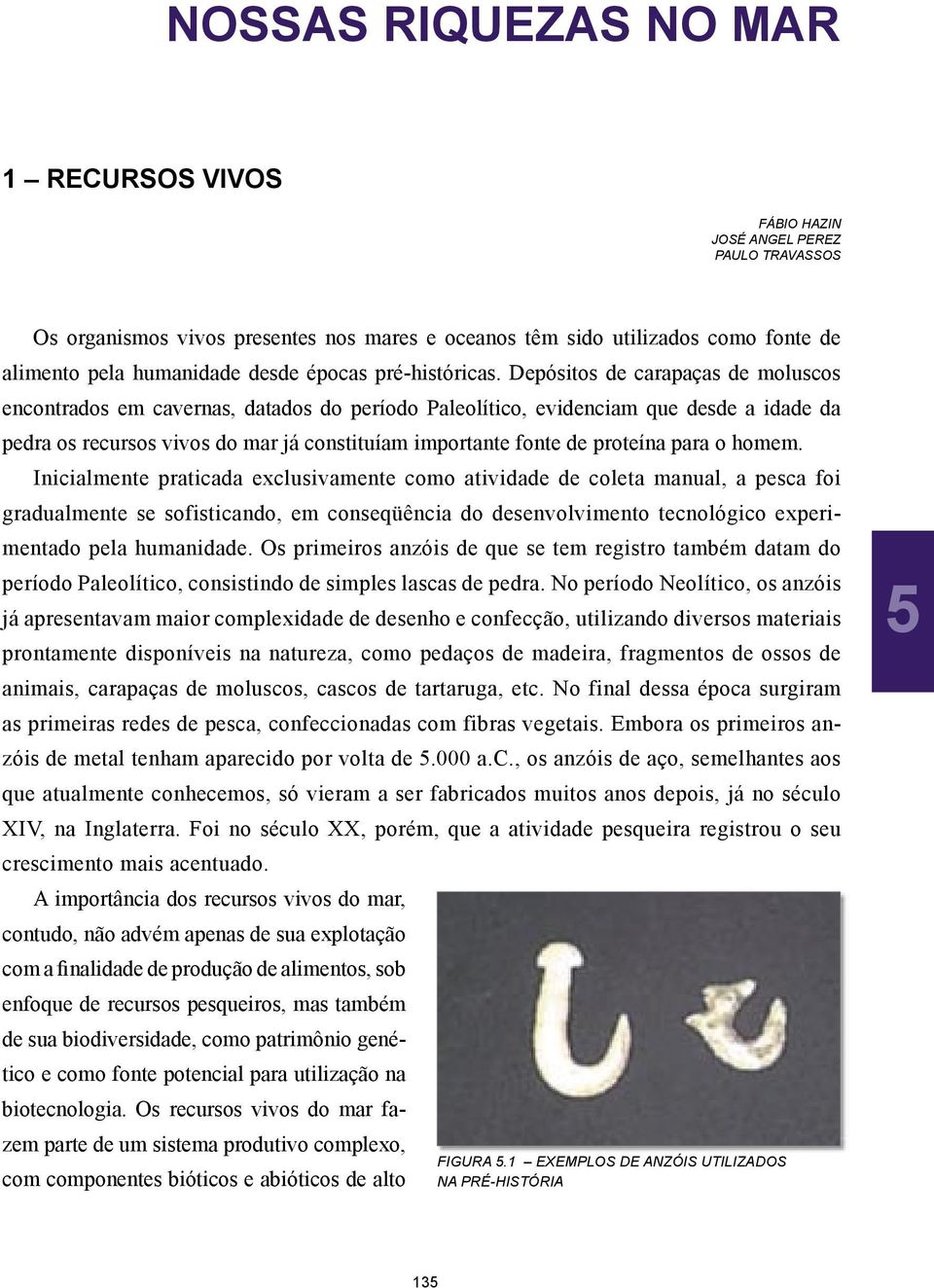 Depósitos de carapaças de moluscos encontrados em cavernas, datados do período Paleolítico, evidenciam que desde a idade da pedra os recursos vivos do mar já constituíam importante fonte de proteína