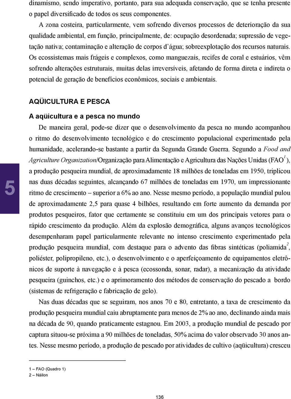 contaminação e alteração de corpos d água; sobreexplotação dos recursos naturais.