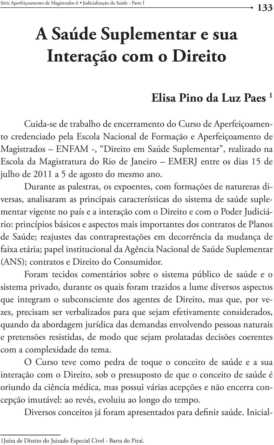 Durante as palestras, os expoentes, com formações de naturezas diversas, analisaram as principais características do sistema de saúde suplementar vigente no país e a interação com o Direito e com o