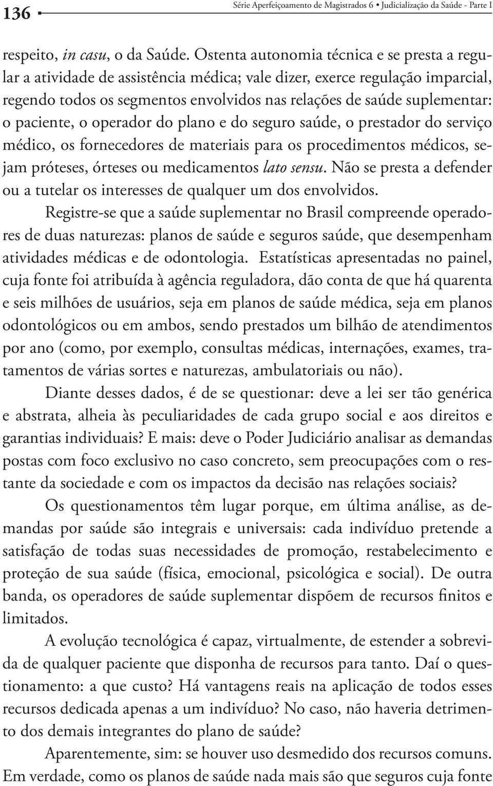 paciente, o operador do plano e do seguro saúde, o prestador do serviço médico, os fornecedores de materiais para os procedimentos médicos, sejam próteses, órteses ou medicamentos lato sensu.