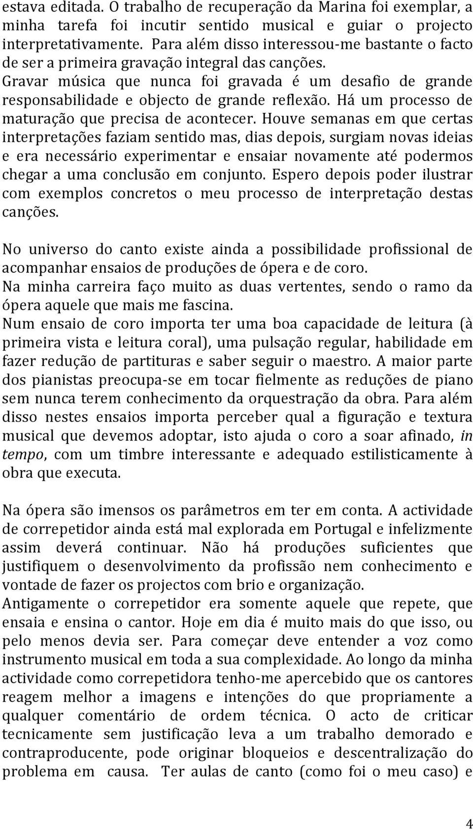 Gravar música que nunca foi gravada é um desafio de grande responsabilidade e objecto de grande reflexão. Há um processo de maturação que precisa de acontecer.