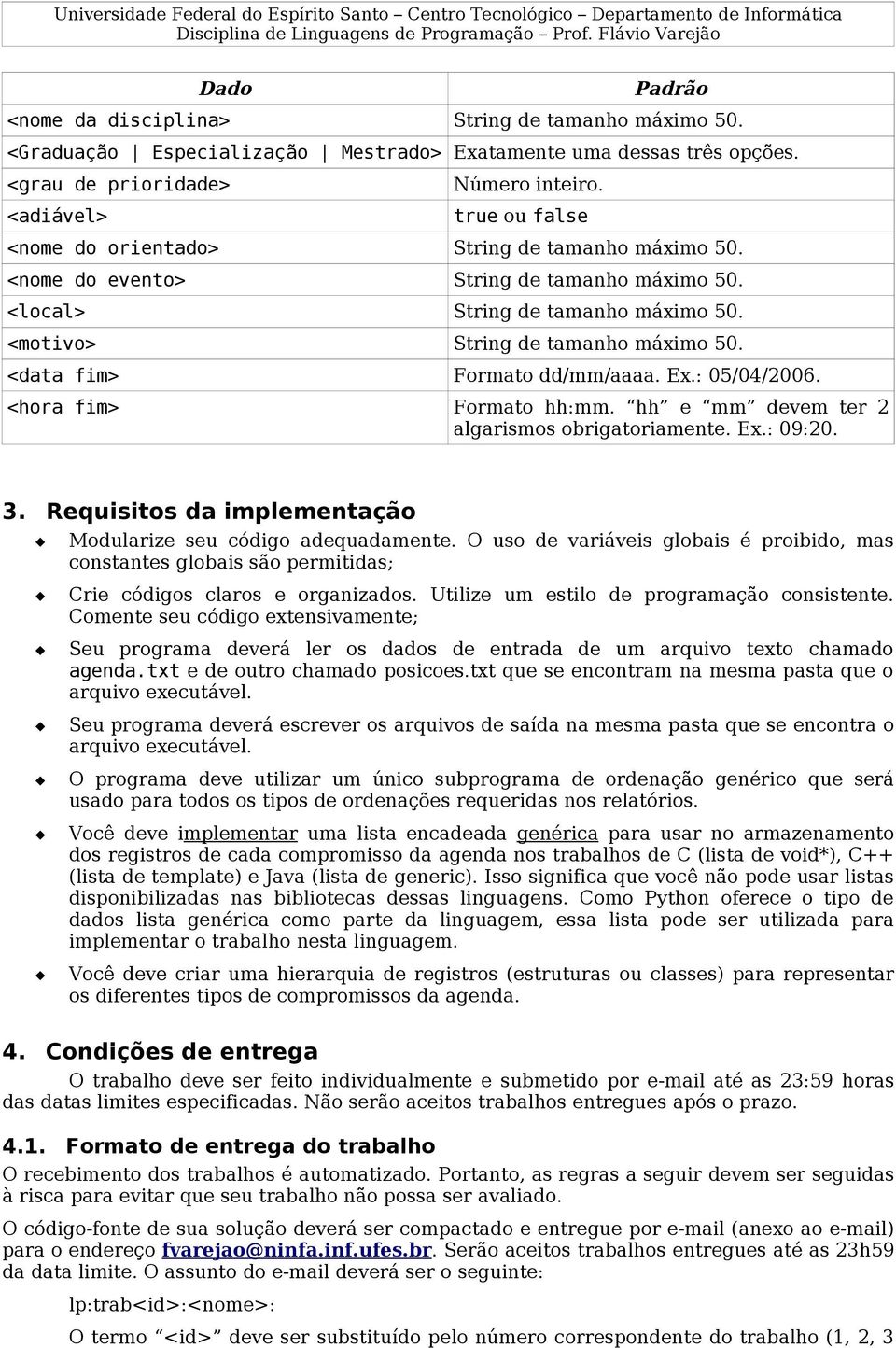 <data fim> Formato dd/mm/aaaa. Ex.: 05/04/2006. <hora fim> Formato hh:mm. hh e mm devem ter 2 algarismos obrigatoriamente. Ex.: 09:20. 3.