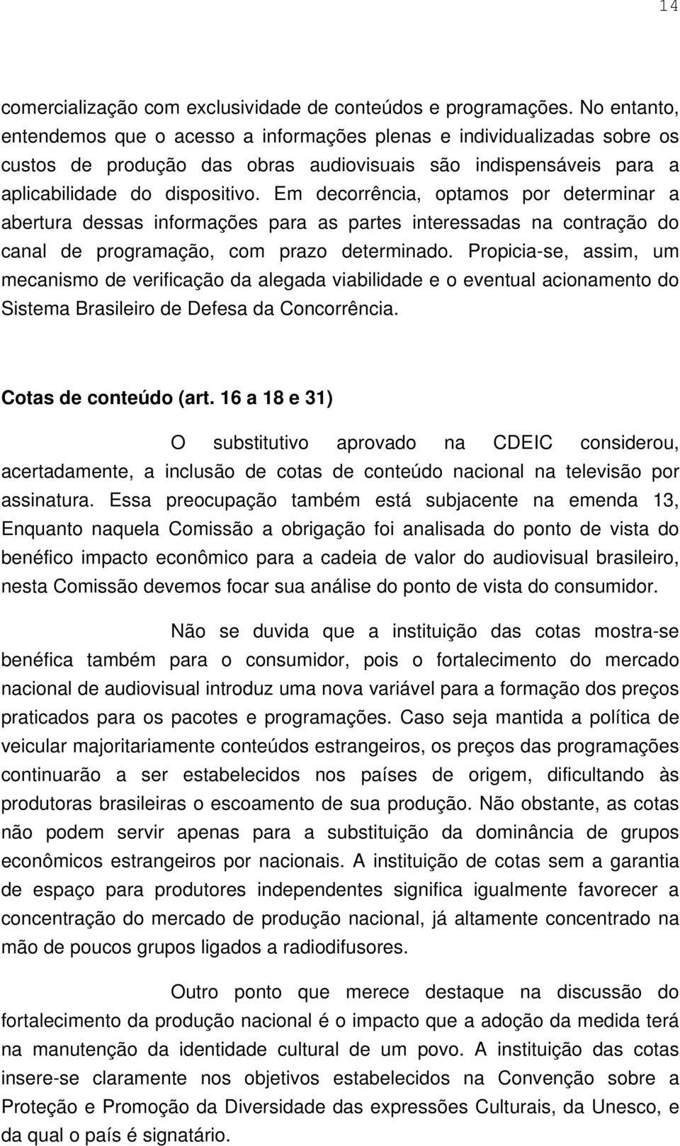 Em decorrência, optamos por determinar a abertura dessas informações para as partes interessadas na contração do canal de programação, com prazo determinado.