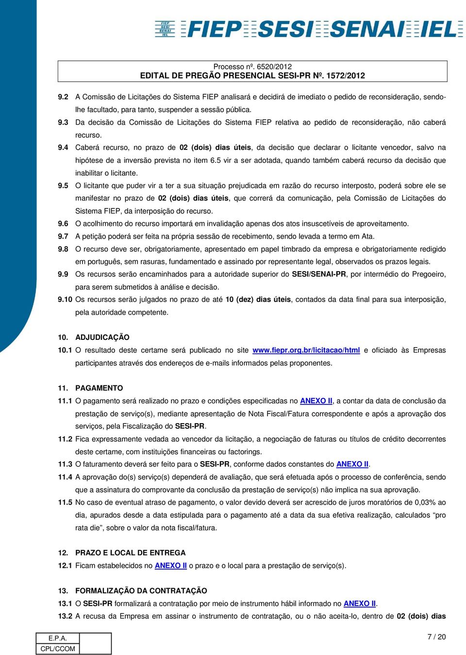 4 Caberá recurso, no prazo de 02 (dois) dias úteis, da decisão que declarar o licitante vencedor, salvo na hipótese de a inversão prevista no item 6.