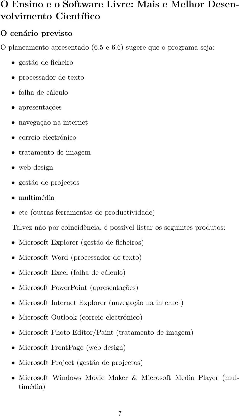 multimédia etc (outras ferramentas de productividade) Talvez não por coincidência, é possível listar os seguintes produtos: Microsoft Explorer (gestão de ficheiros) Microsoft Word (processador de