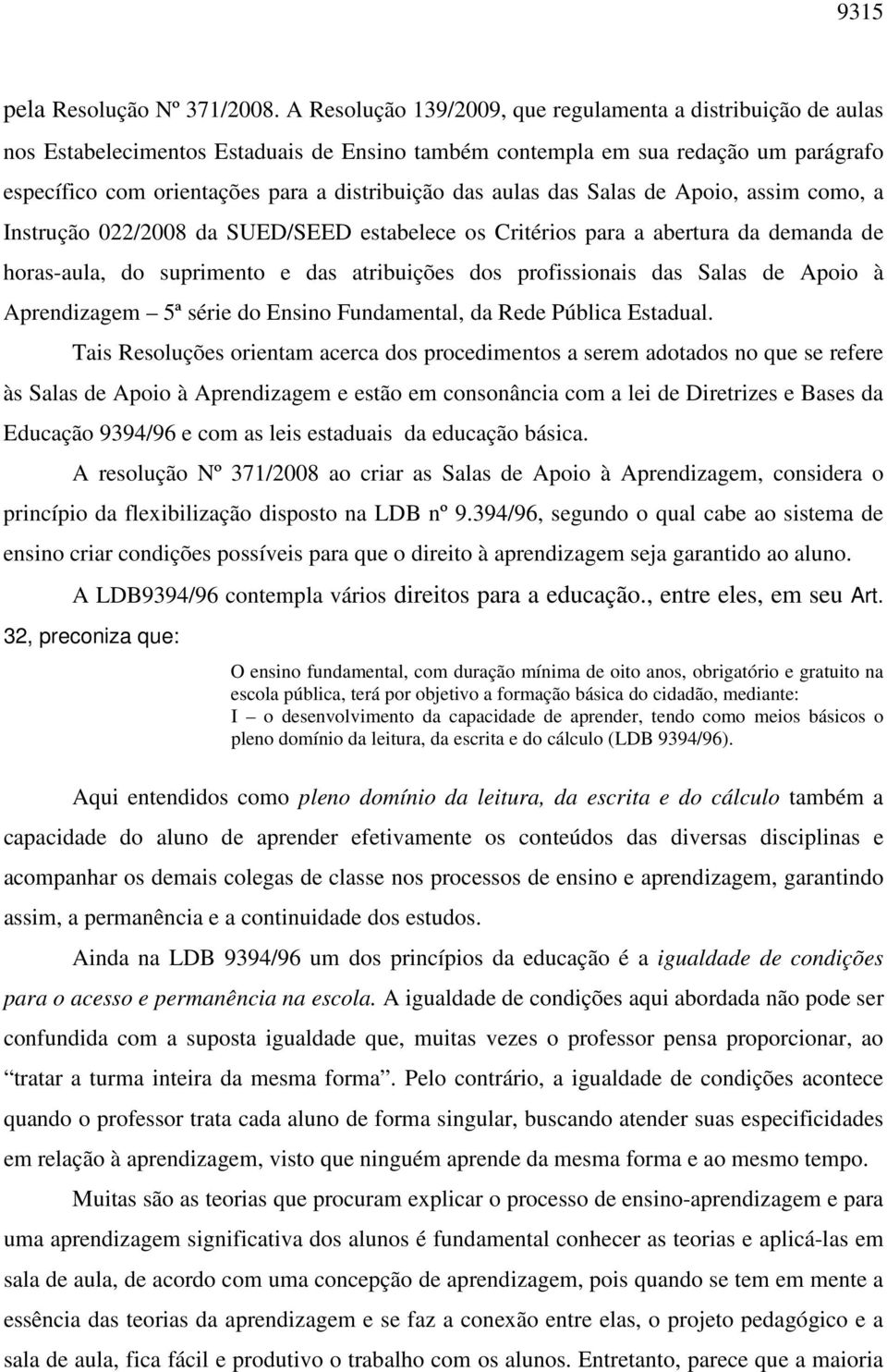 aulas das Salas de Apoio, assim como, a Instrução 022/2008 da SUED/SEED estabelece os Critérios para a abertura da demanda de horas-aula, do suprimento e das atribuições dos profissionais das Salas