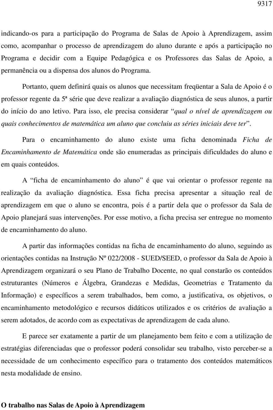 Portanto, quem definirá quais os alunos que necessitam freqüentar a Sala de Apoio é o professor regente da 5ª série que deve realizar a avaliação diagnóstica de seus alunos, a partir do início do ano