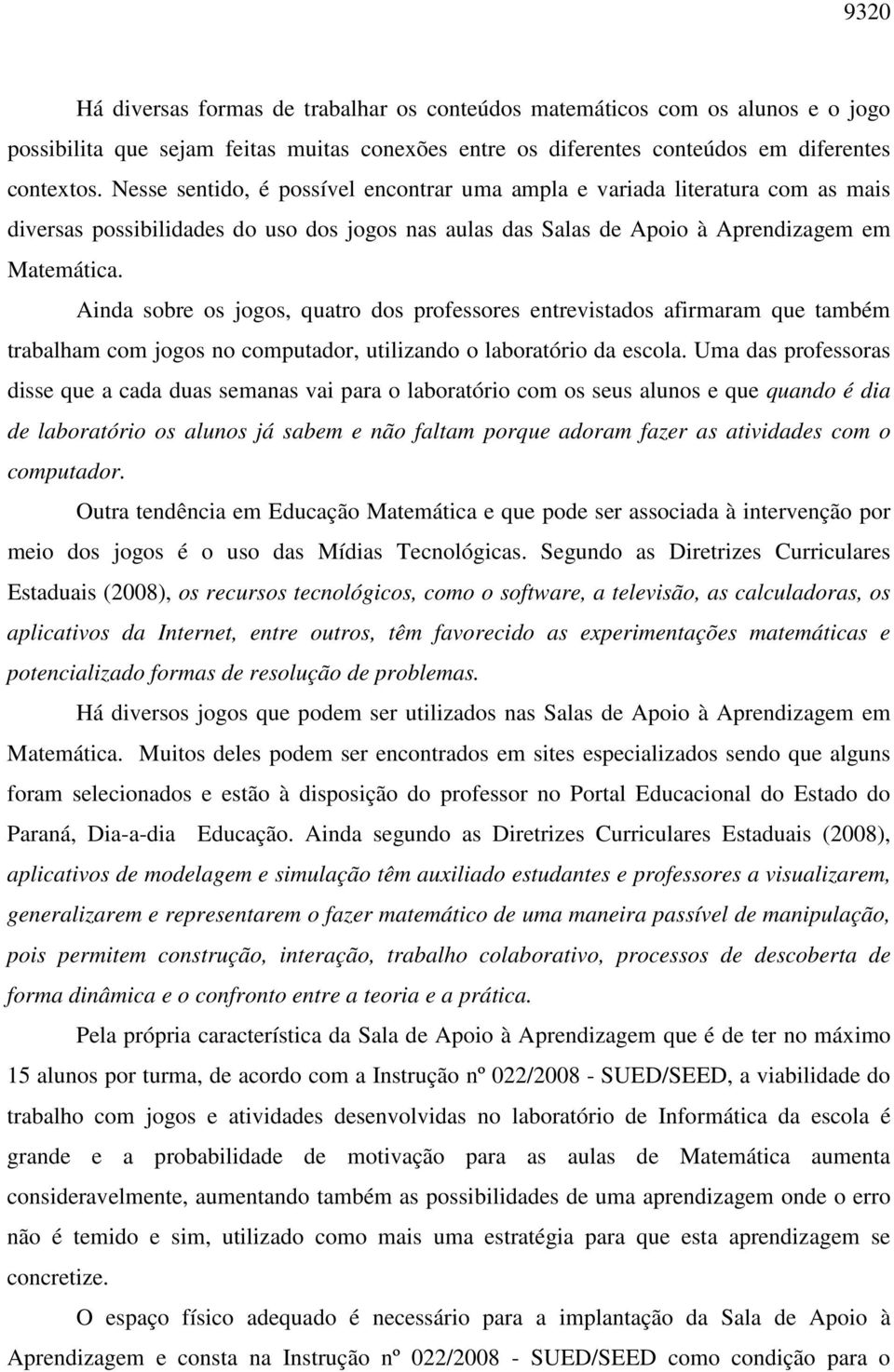 Ainda sobre os jogos, quatro dos professores entrevistados afirmaram que também trabalham com jogos no computador, utilizando o laboratório da escola.