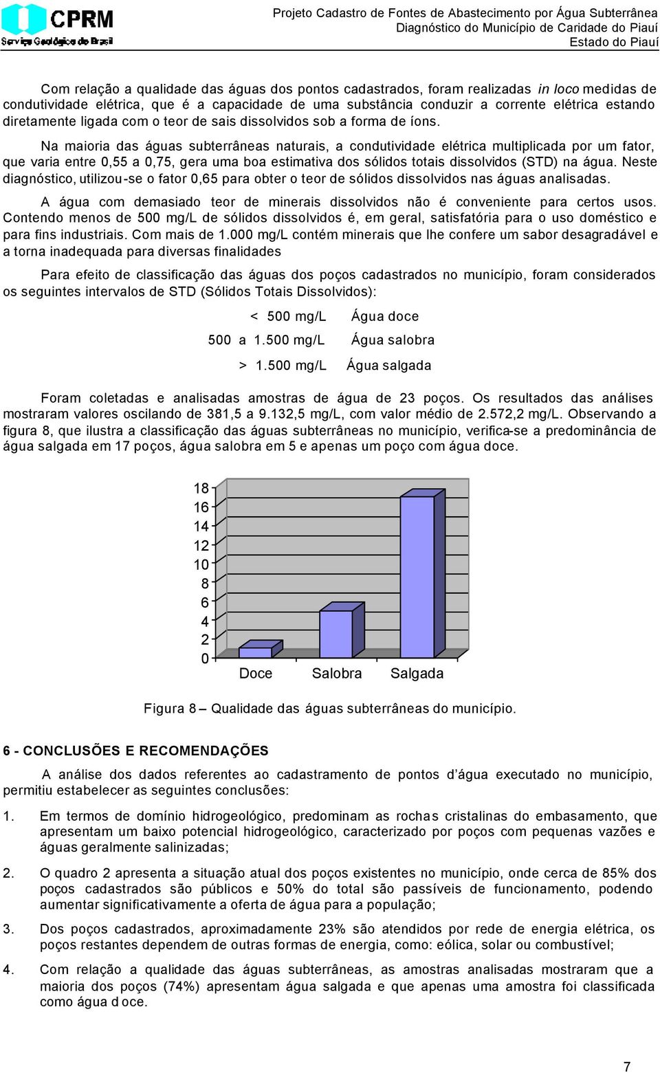 Na maioria das águas subterrâneas naturais, a condutividade elétrica multiplicada por um fator, que varia entre 0,55 a 0,75, gera uma boa estimativa dos sólidos totais dissolvidos (STD) na água.