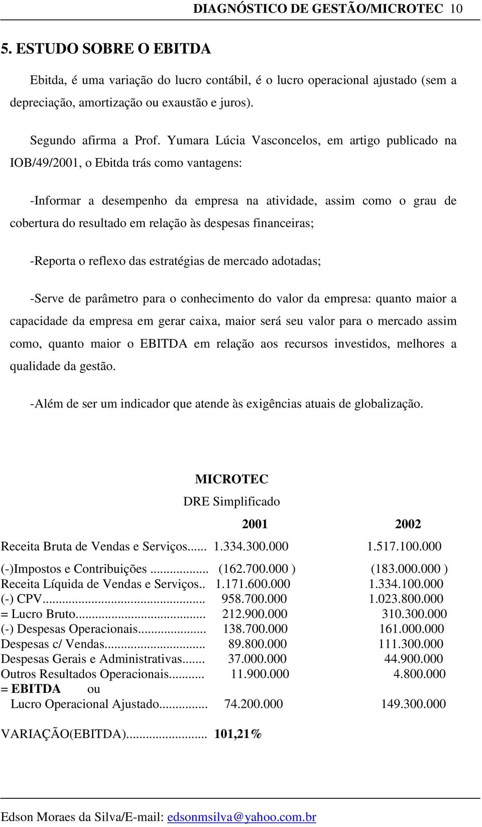 Yumara Lúcia Vasconcelos, em artigo publicado na IOB/49/, o Ebitda trás como vantagens: -Informar a desempenho da empresa na atividade, assim como o grau de cobertura do resultado em relação às