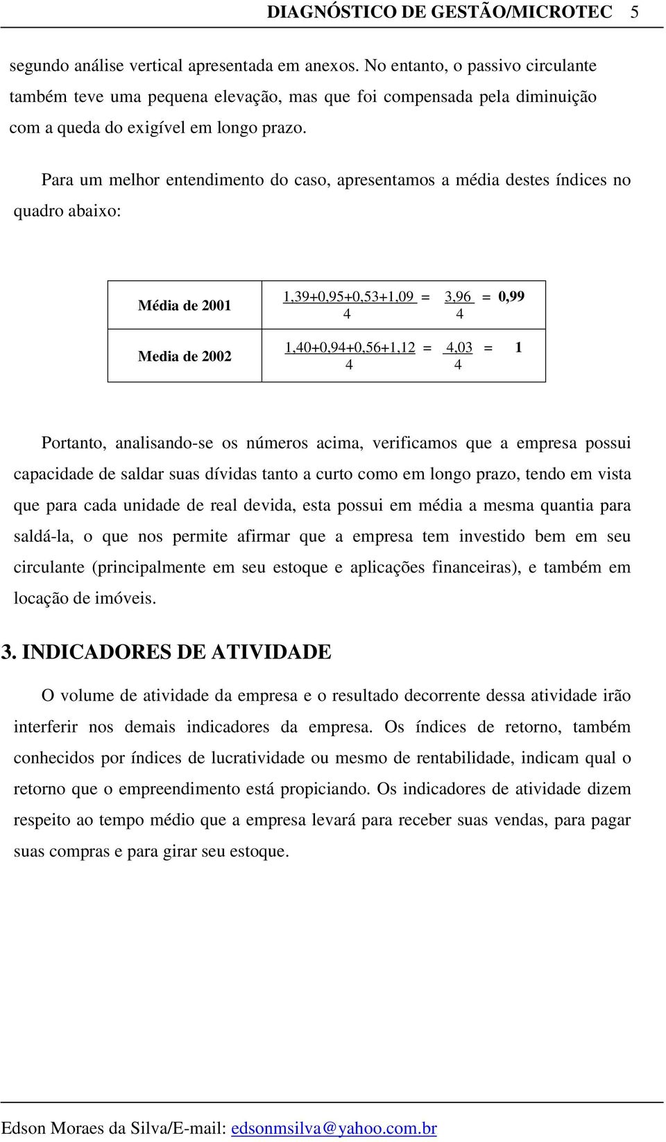 Para um melhor entendimento do caso, apresentamos a média destes índices no quadro abaixo: Média de Media de 2002 1,39+0,95+0,53+1,09 = 3,96 = 0,99 4 4 1,40+0,94+0,56+1,12 = 4,03 = 1 4 4 Portanto,