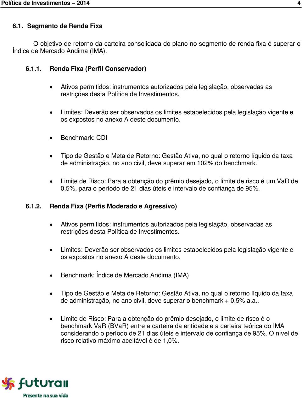 Benchmark: CDI Tipo de Gestão e Meta de Retorno: Gestão Ativa, no qual o retorno líquido da taxa de administração, no ano civil, deve superar em 102% do benchmark.