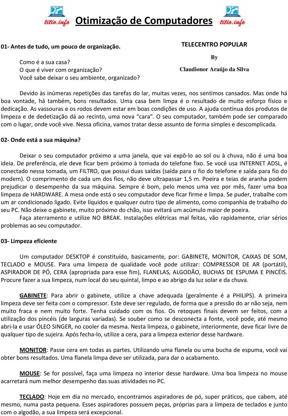 Uma casa bem limpa é o resultado de muito esforço físico e dedicação. As vassouras e os rodos devem estar em boas condições de uso.